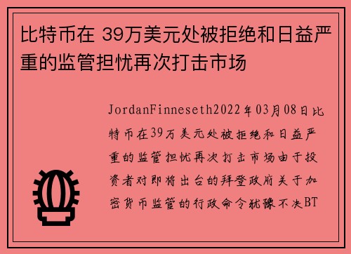 比特币在 39万美元处被拒绝和日益严重的监管担忧再次打击市场 